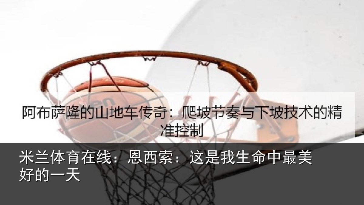米兰体育在线：恩西索：这是我生命中最美好的一天