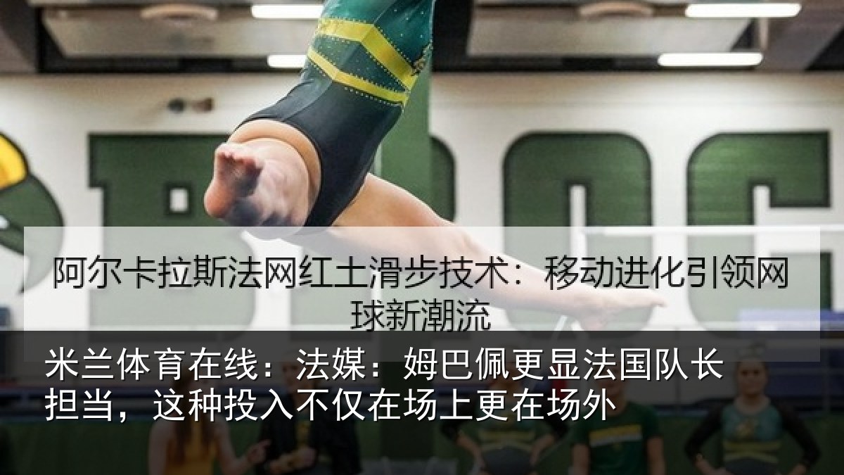 米兰体育在线：法媒：姆巴佩更显法国队长担当，这种投入不仅在场上更在场外