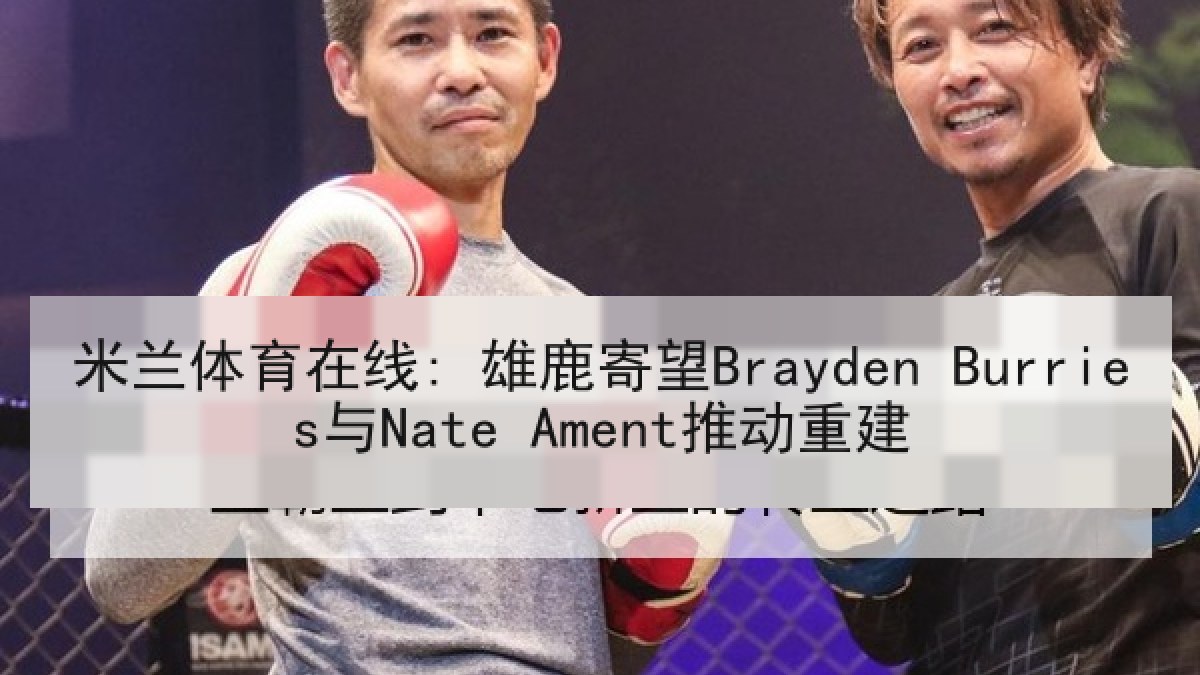 米兰体育在线: 雄鹿寄望Brayden Burries与Nate Ament推动重建