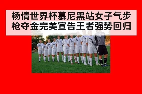 杨倩世界杯慕尼黑站女子气步枪夺金完美宣告王者强势回归