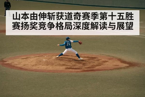 山本由伸斩获道奇赛季第十五胜 赛扬奖竞争格局深度解读与展望