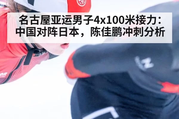 名古屋亚运男子4x100米接力：中国对阵日本，陈佳鹏冲刺分析